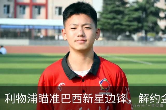 利物浦瞄准巴西新星边锋，解约金高达1.3亿英镑