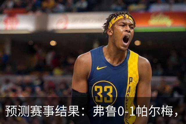 预测赛事结果：弗鲁0-1帕尔梅，里奥0-2波尔图，乌德勒2-3阿克